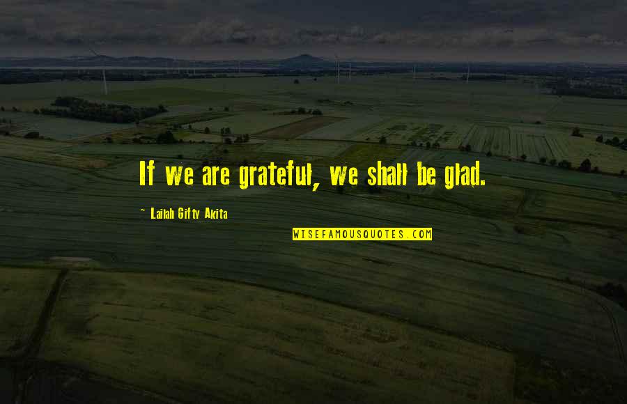 Studentship Quotes By Lailah Gifty Akita: If we are grateful, we shall be glad. Studentship Quotes By Lailah Gifty Akita: If we are grateful, we shall be glad.