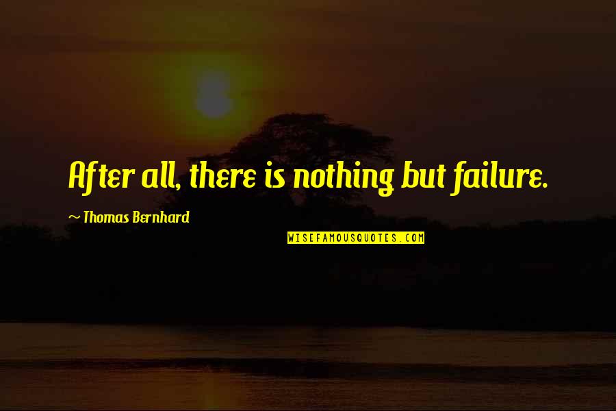 Studer Group Quotes By Thomas Bernhard: After all, there is nothing but failure.