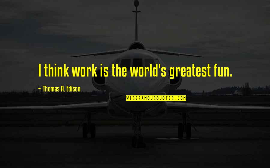 Studeren Zonder Quotes By Thomas A. Edison: I think work is the world's greatest fun.