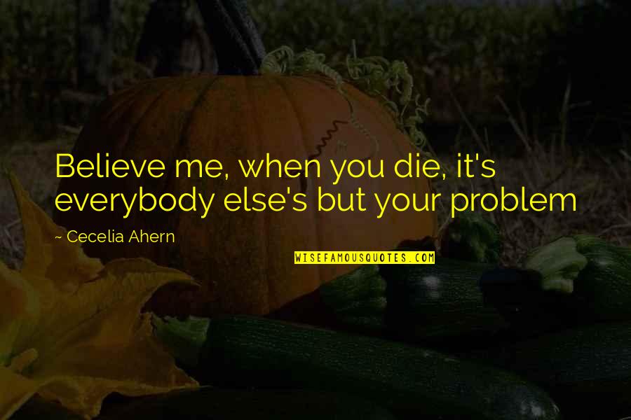 Studholme Report Quotes By Cecelia Ahern: Believe me, when you die, it's everybody else's