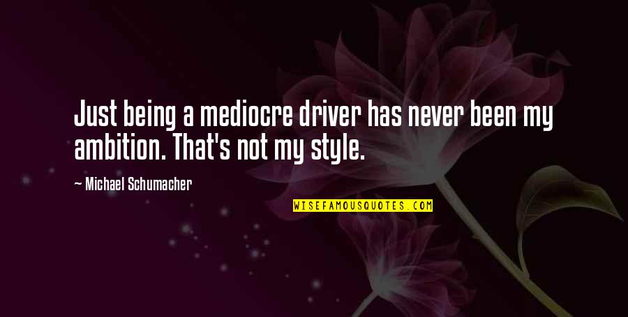 Studhorse Quotes By Michael Schumacher: Just being a mediocre driver has never been Studhorse Quotes By Michael Schumacher: Just being a mediocre driver has never been