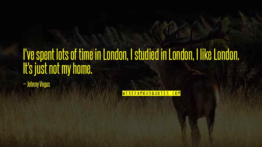 Studied Quotes By Johnny Vegas: I've spent lots of time in London, I