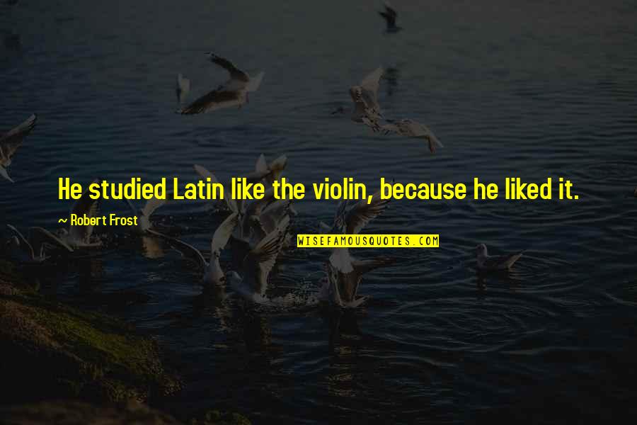 Studied Quotes By Robert Frost: He studied Latin like the violin, because he