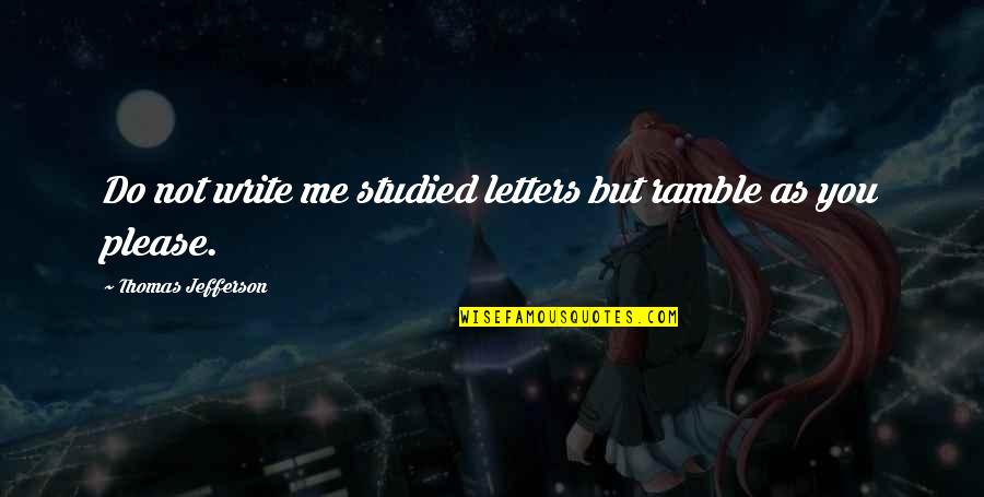 Studied Quotes By Thomas Jefferson: Do not write me studied letters but ramble