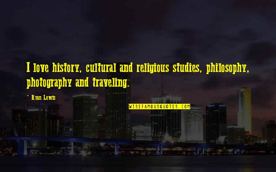 Studies And Love Quotes By Ryan Lewis: I love history, cultural and religious studies, philosophy,