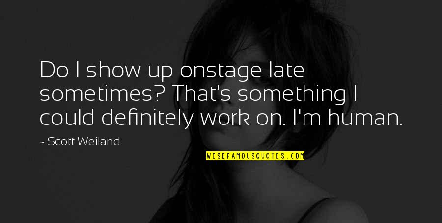 Studies And Work Quotes By Scott Weiland: Do I show up onstage late sometimes? That's