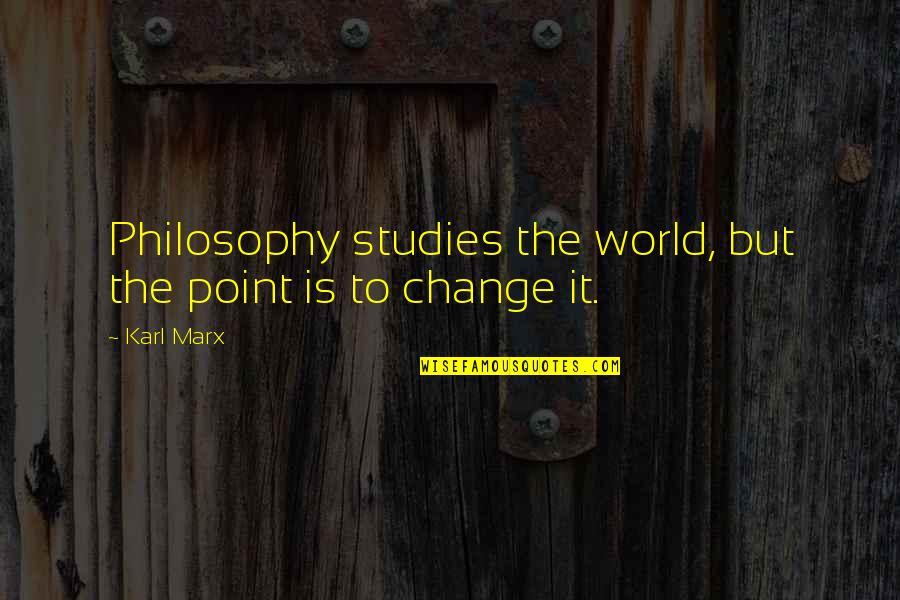 Studies Is Quotes By Karl Marx: Philosophy studies the world, but the point is