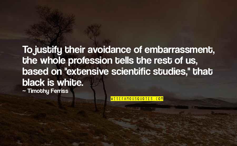 Studies Is Quotes By Timothy Ferriss: To justify their avoidance of embarrassment, the whole