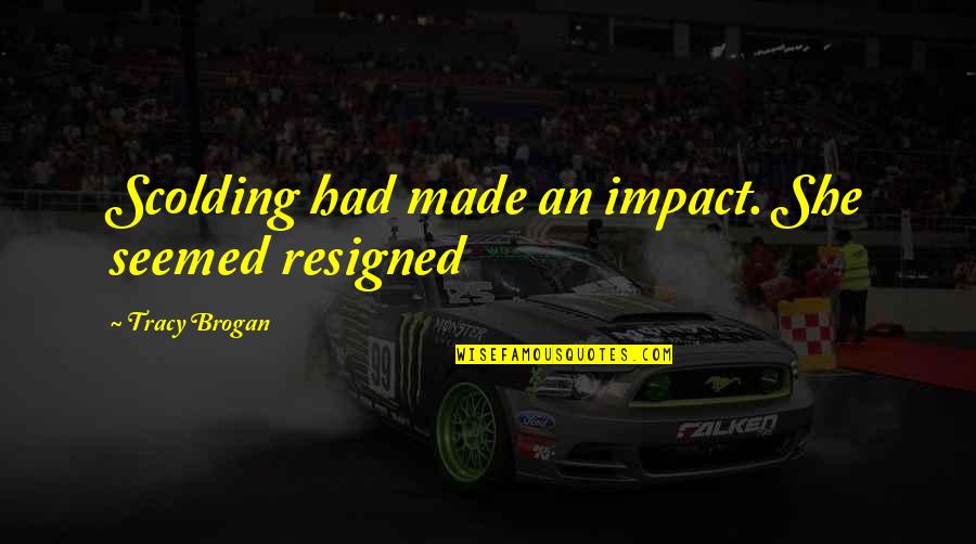 Studies Islands Quotes By Tracy Brogan: Scolding had made an impact. She seemed resigned Studies Islands Quotes By Tracy Brogan: Scolding had made an impact. She seemed resigned