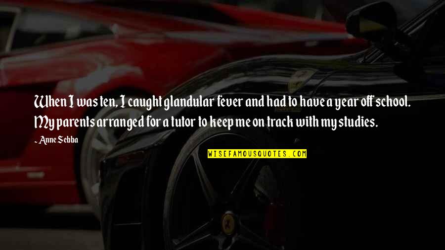 Studies School Quotes By Anne Sebba: When I was ten, I caught glandular fever Studies School Quotes By Anne Sebba: When I was ten, I caught glandular fever