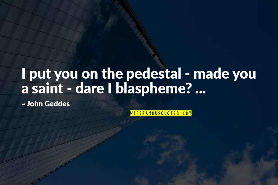 Studio 54 Famous Quotes By John Geddes: I put you on the pedestal - made