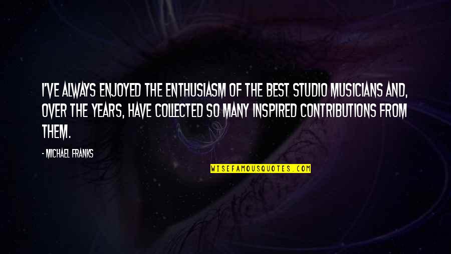 Studio Quotes By Michael Franks: I've always enjoyed the enthusiasm of the best Studio Quotes By Michael Franks: I've always enjoyed the enthusiasm of the best
