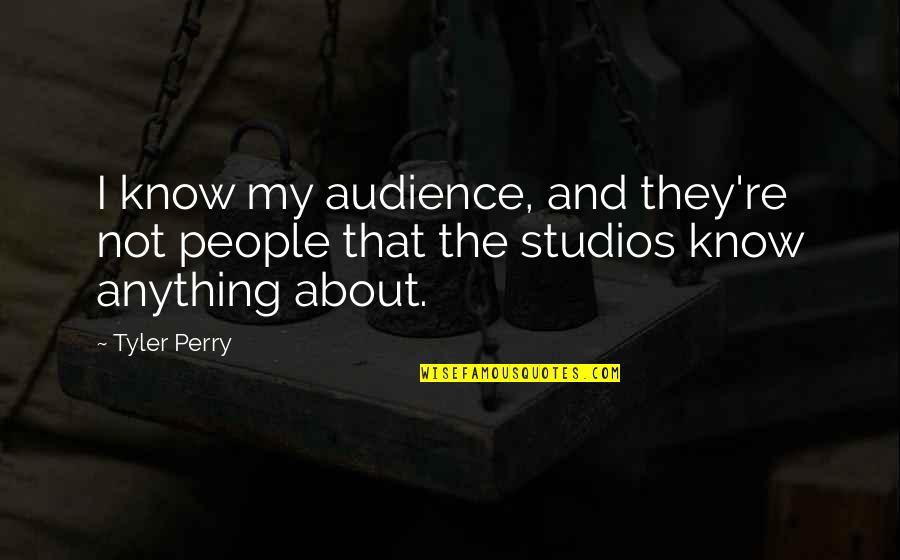 Studios Quotes By Tyler Perry: I know my audience, and they're not people