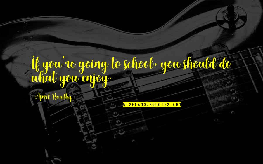 Studiosowol Quotes By April Bowlby: If you're going to school, you should do Studiosowol Quotes By April Bowlby: If you're going to school, you should do