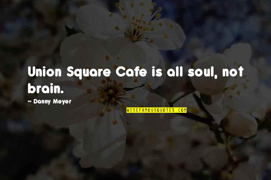 Studious Look Quotes By Danny Meyer: Union Square Cafe is all soul, not brain.
