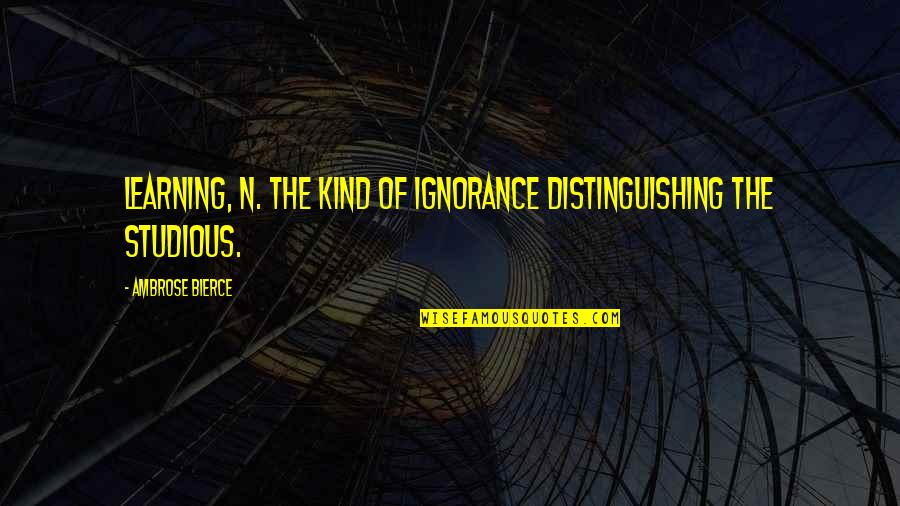 Studious Quotes By Ambrose Bierce: Learning, n. The kind of ignorance distinguishing the