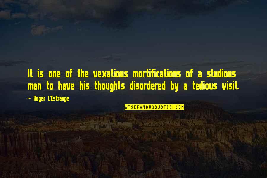 Studious Quotes By Roger L'Estrange: It is one of the vexatious mortifications of