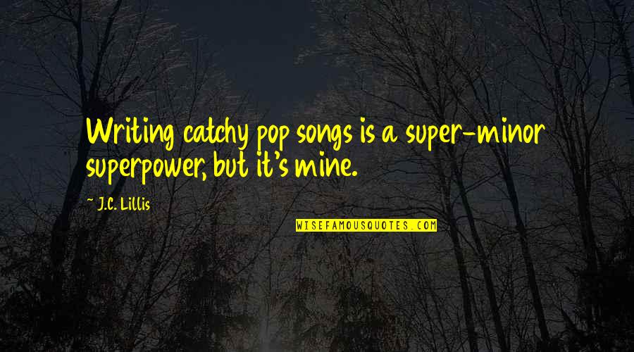 Studs Love Quotes By J.C. Lillis: Writing catchy pop songs is a super-minor superpower,