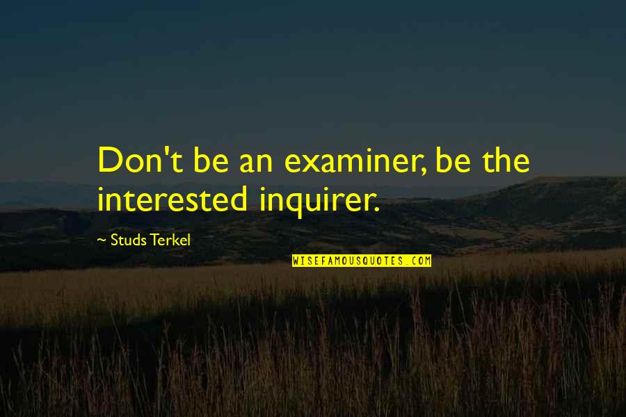 Studs Quotes By Studs Terkel: Don't be an examiner, be the interested inquirer.