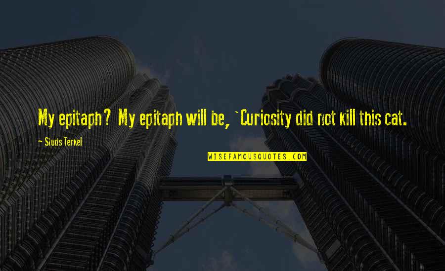 Studs Quotes By Studs Terkel: My epitaph? My epitaph will be, 'Curiosity did