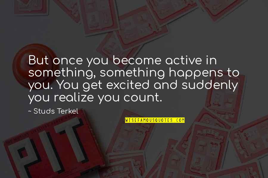 Studs Quotes By Studs Terkel: But once you become active in something, something