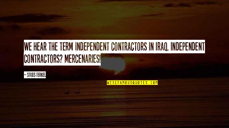 Studs Quotes By Studs Terkel: We hear the term independent contractors in Iraq.