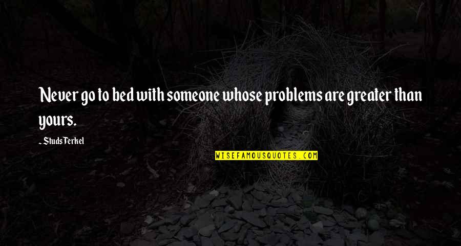 Studs Quotes By Studs Terkel: Never go to bed with someone whose problems