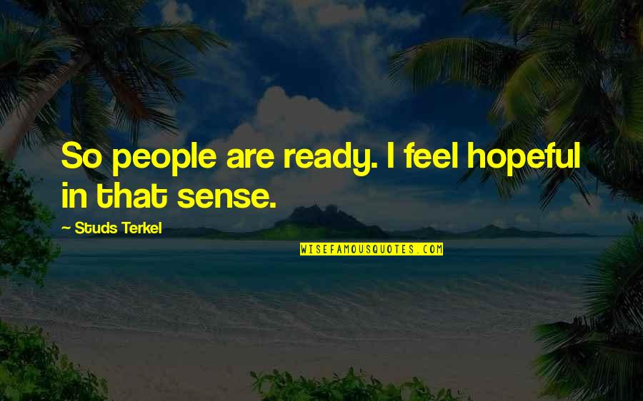 Studs Quotes By Studs Terkel: So people are ready. I feel hopeful in