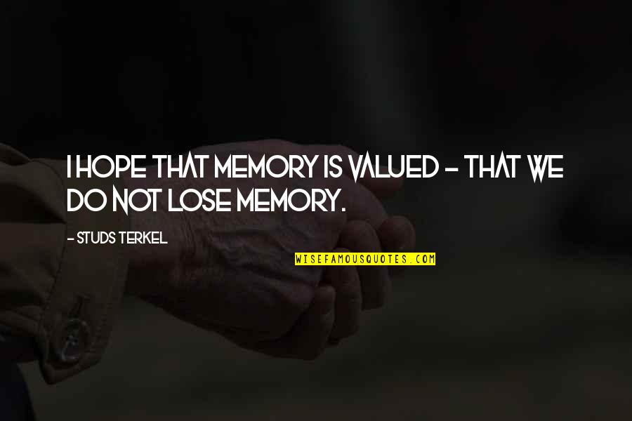 Studs Quotes By Studs Terkel: I hope that memory is valued - that