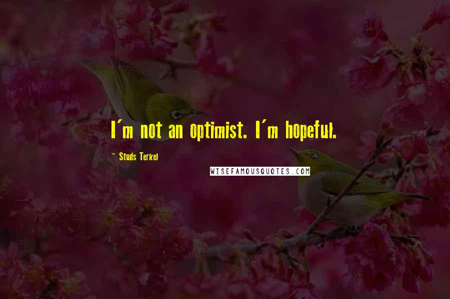 Studs Terkel quotes: I'm not an optimist. I'm hopeful.