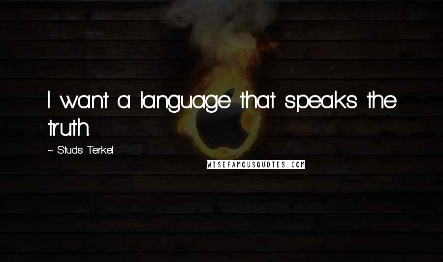 Studs Terkel quotes: I want a language that speaks the truth.
