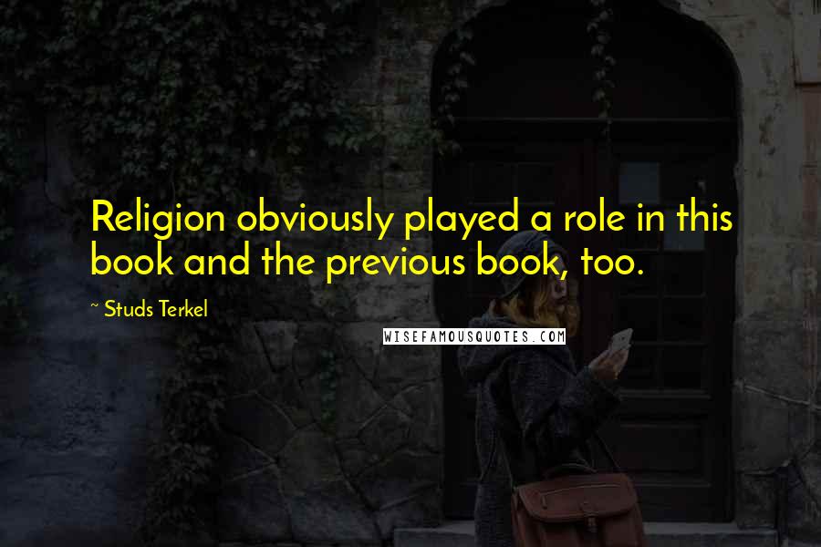 Studs Terkel quotes: Religion obviously played a role in this book and the previous book, too.