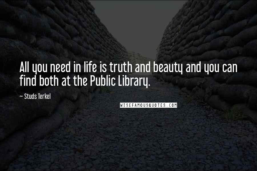Studs Terkel quotes: All you need in life is truth and beauty and you can find both at the Public Library.