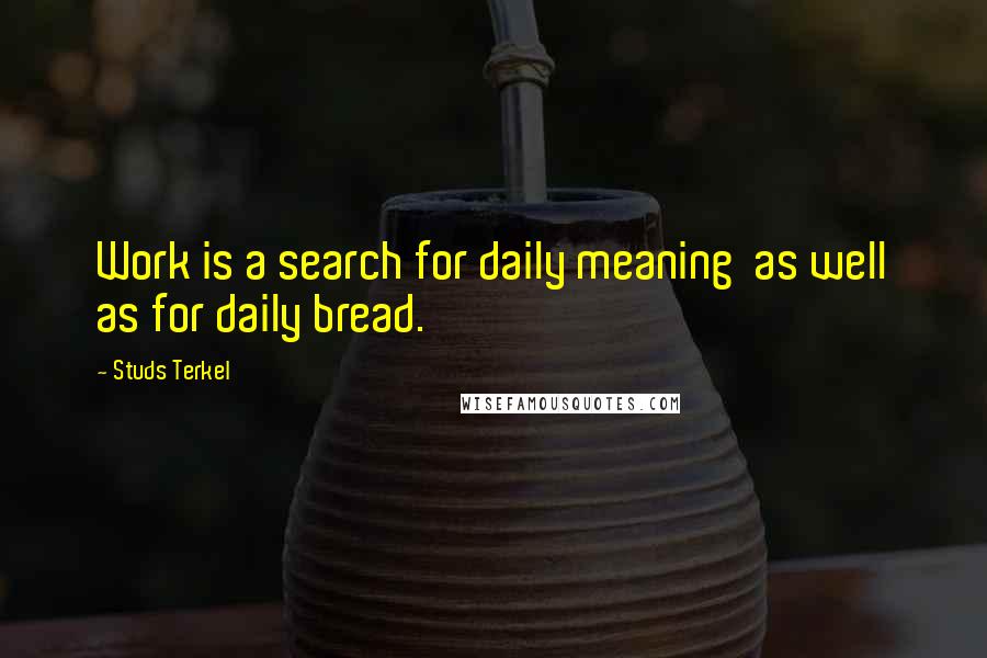 Studs Terkel quotes: Work is a search for daily meaning as well as for daily bread.