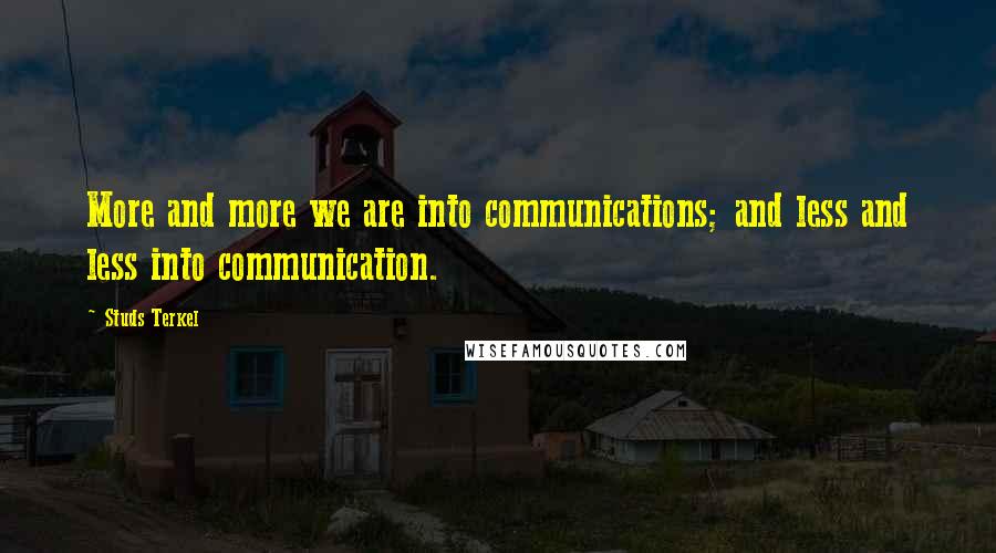 Studs Terkel quotes: More and more we are into communications; and less and less into communication.