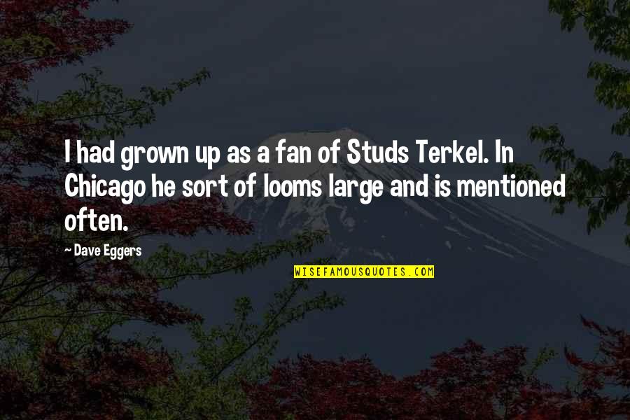 Studs Terkel Quotes By Dave Eggers: I had grown up as a fan of