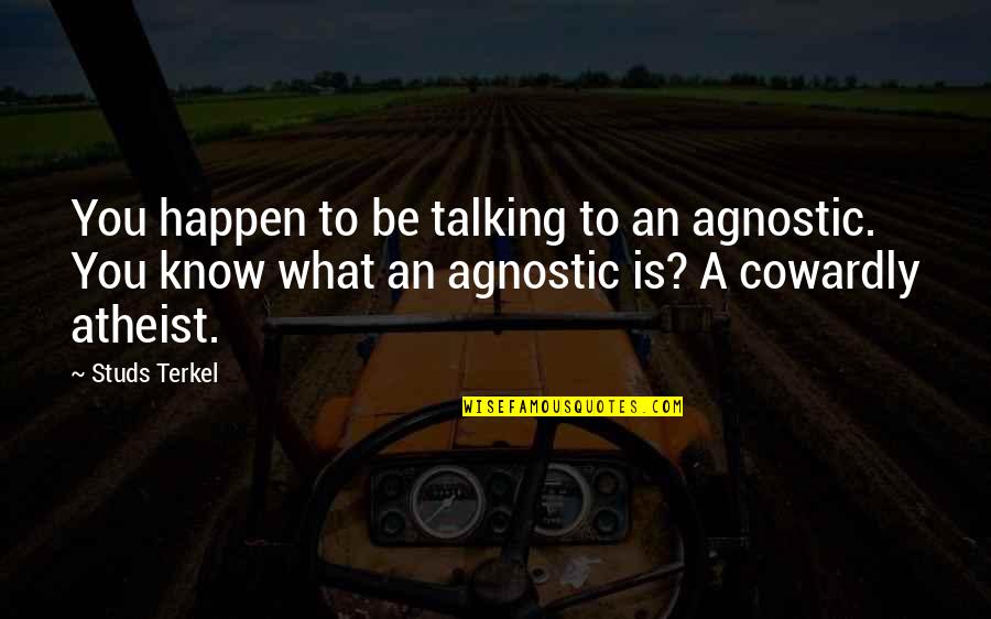 Studs Terkel Quotes By Studs Terkel: You happen to be talking to an agnostic.