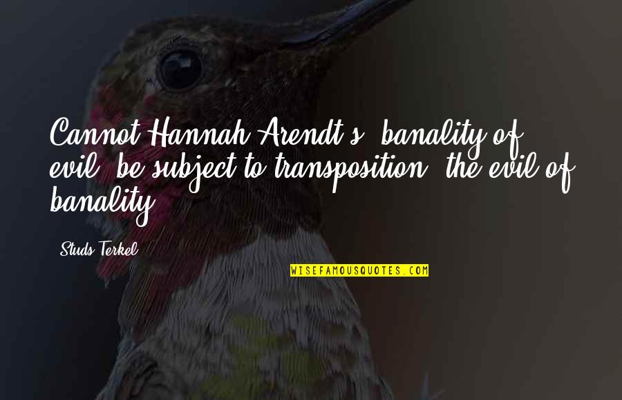Studs Terkel Quotes By Studs Terkel: Cannot Hannah Arendt's 'banality of evil' be subject