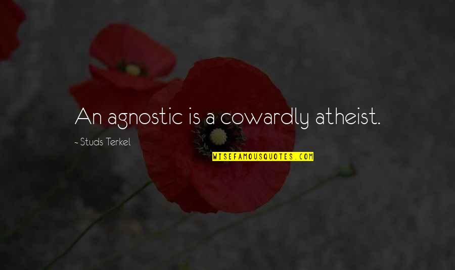 Studs Terkel Quotes By Studs Terkel: An agnostic is a cowardly atheist.