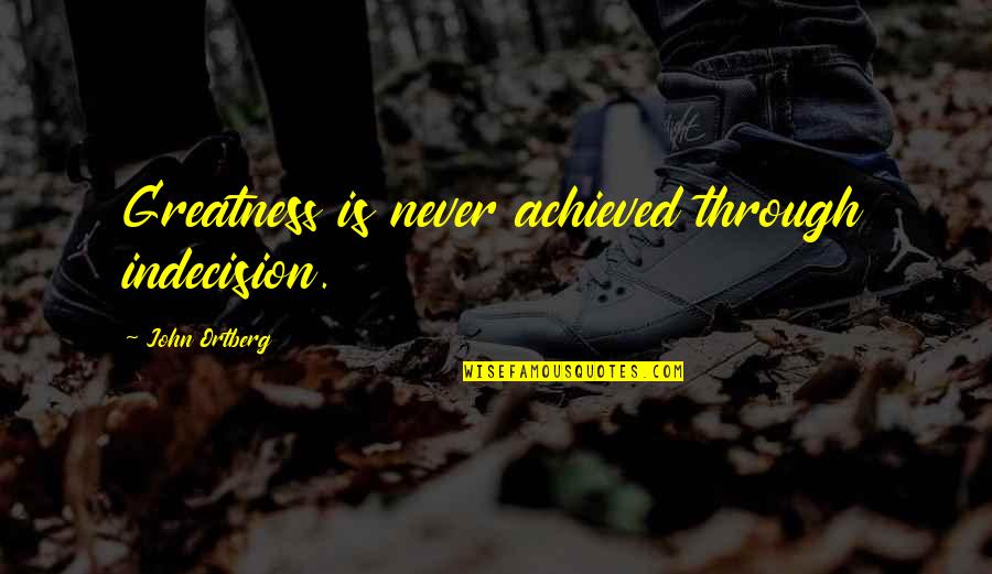 Studt Quotes By John Ortberg: Greatness is never achieved through indecision.