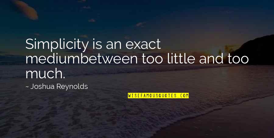 Study Abroad Friends Quotes By Joshua Reynolds: Simplicity is an exact mediumbetween too little and