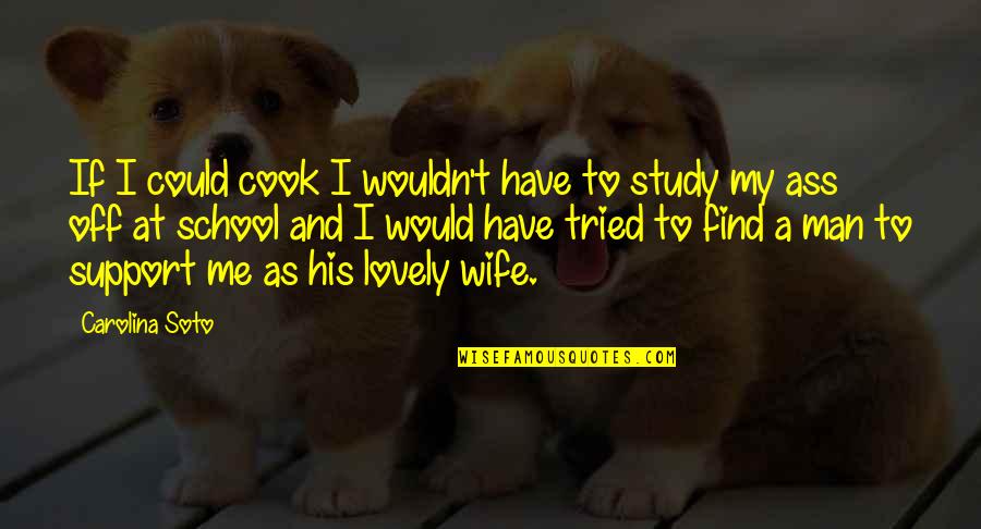 Study And Love Quotes By Carolina Soto: If I could cook I wouldn't have to
