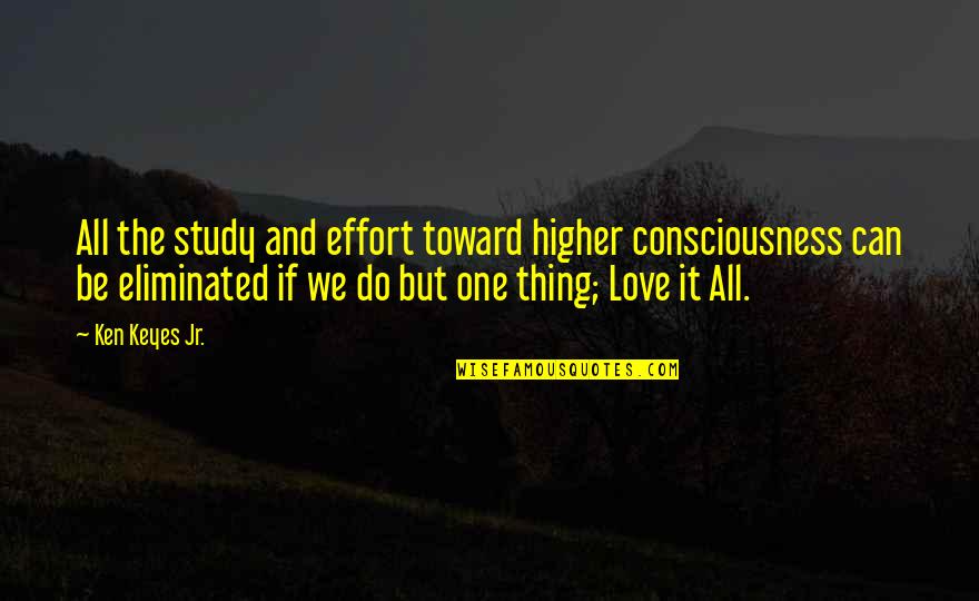 Study And Love Quotes By Ken Keyes Jr.: All the study and effort toward higher consciousness