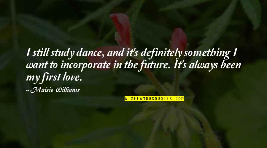 Study And Love Quotes By Maisie Williams: I still study dance, and it's definitely something