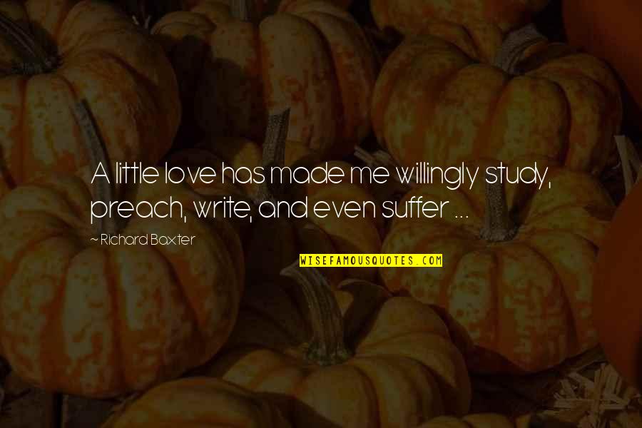 Study And Love Quotes By Richard Baxter: A little love has made me willingly study,