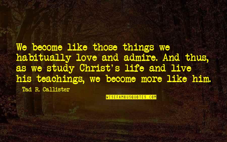 Study And Love Quotes By Tad R. Callister: We become like those things we habitually love