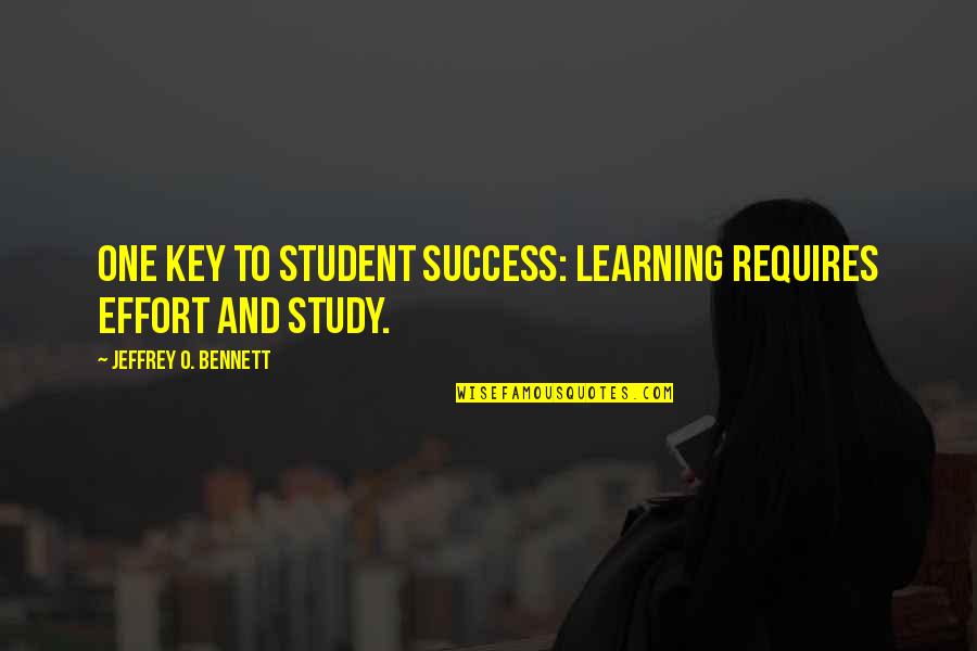 Study And Success Quotes By Jeffrey O. Bennett: One key to student success: Learning requires effort