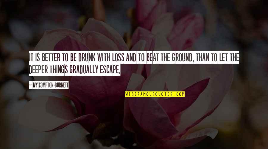 Study Bore Quotes By Ivy Compton-Burnett: It is better to be drunk with loss Study Bore Quotes By Ivy Compton-Burnett: It is better to be drunk with loss