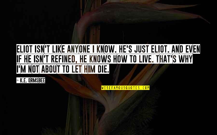 Study Bore Quotes By K.E. Ormsbee: Eliot isn't like anyone I know. He's just Study Bore Quotes By K.E. Ormsbee: Eliot isn't like anyone I know. He's just