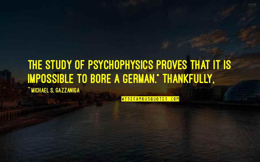 Study Bore Quotes By Michael S. Gazzaniga: the study of psychophysics proves that it is